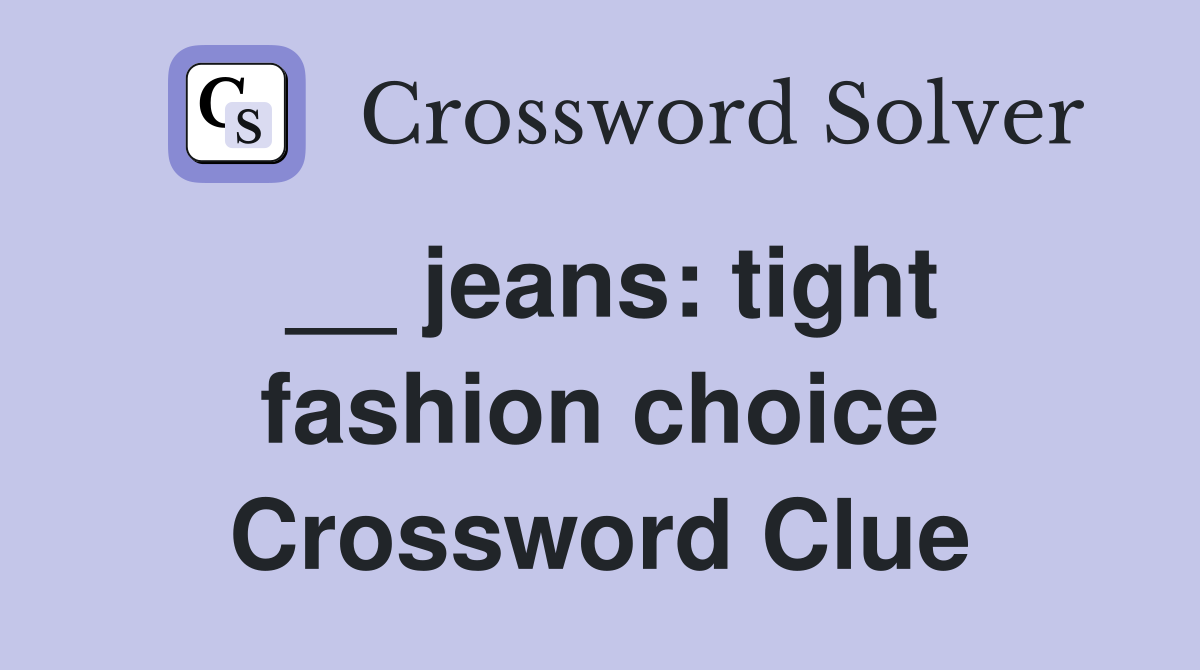 __ jeans: tight fashion choice Crossword Clue