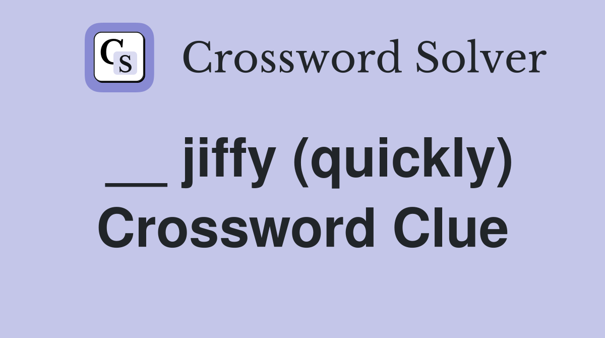 __ jiffy (quickly) Crossword Clue