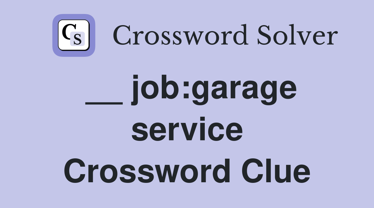 __ job:garage service Crossword Clue