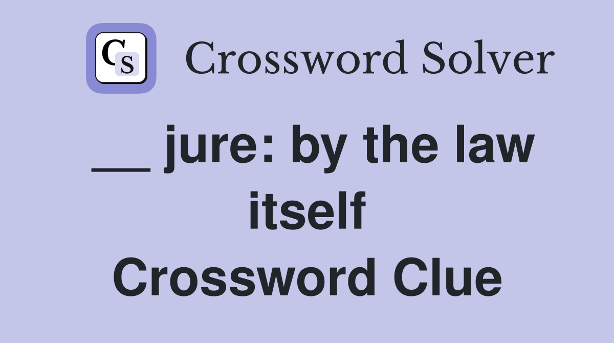 __ jure: by the law itself Crossword Clue