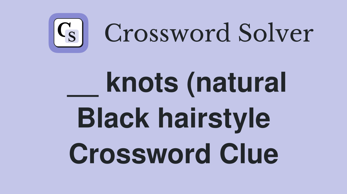knots (natural Black hairstyle) Crossword Clue Answers Crossword knots (natural Black hairstyle) Crossword Clue Answers Crossword