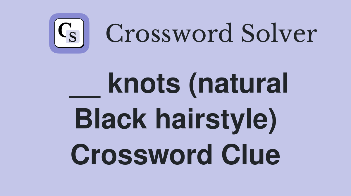 knots (natural Black hairstyle) Crossword Clue Answers Crossword