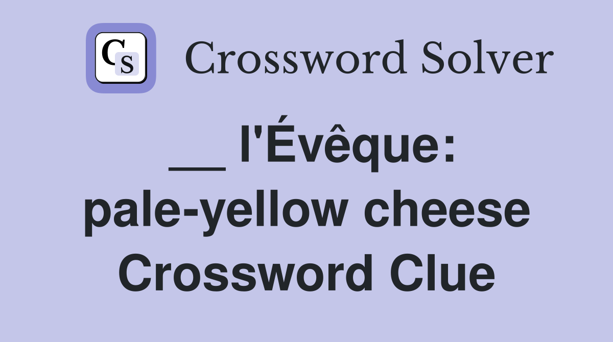 __ l'Évêque: pale-yellow cheese Crossword Clue