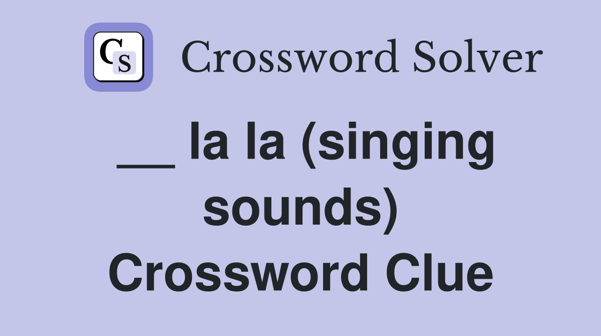 __ la la (singing sounds) Crossword Clue