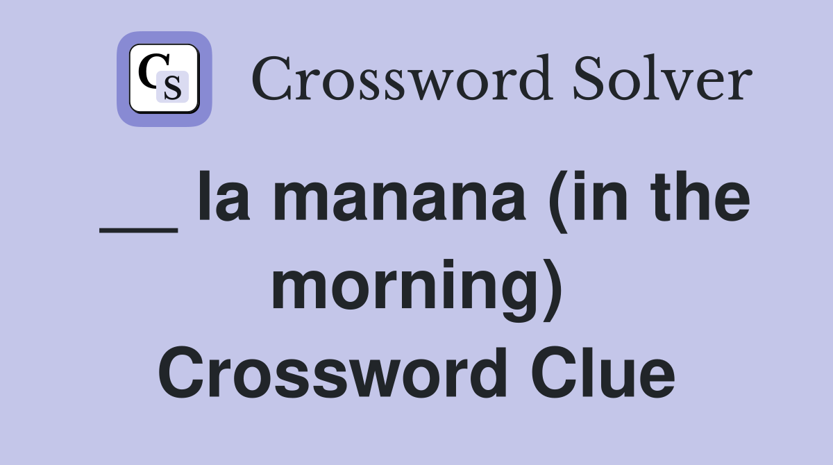 __ la manana (in the morning) Crossword Clue