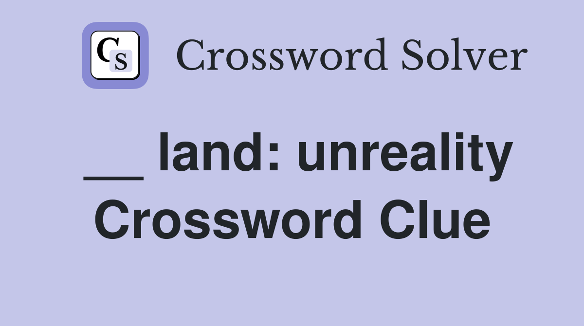 __ land: unreality Crossword Clue