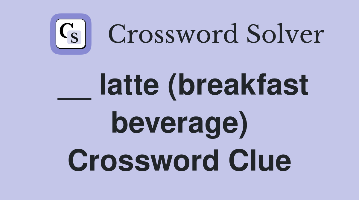 __ latte (breakfast beverage) Crossword Clue
