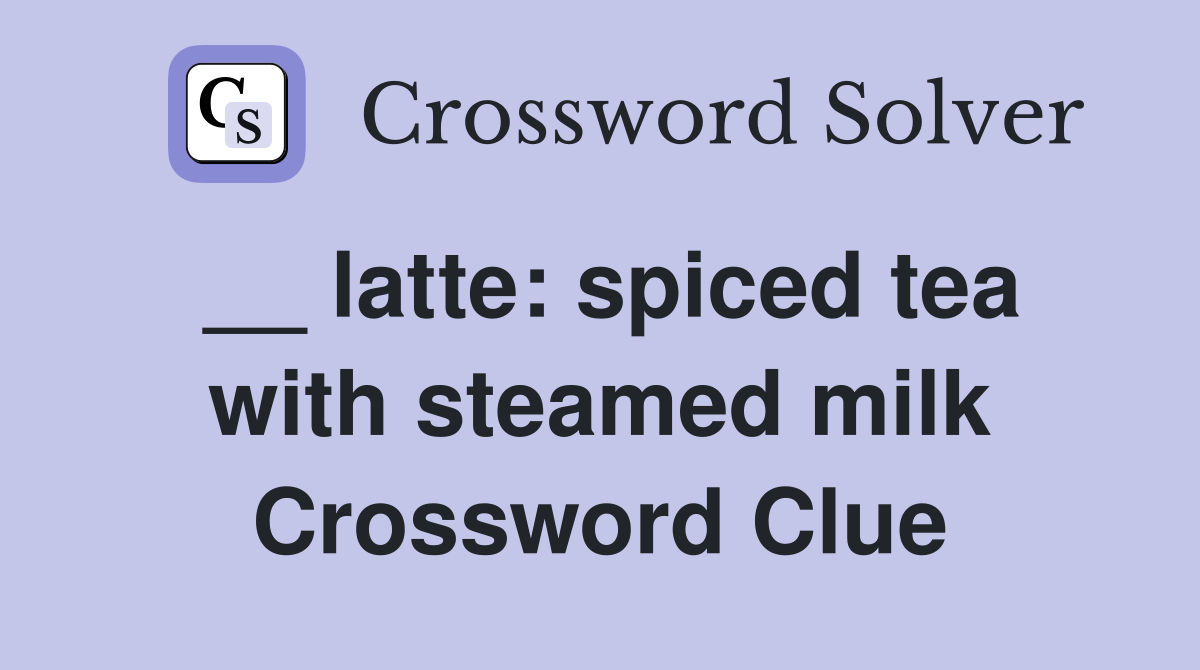 __ latte: spiced tea with steamed milk Crossword Clue