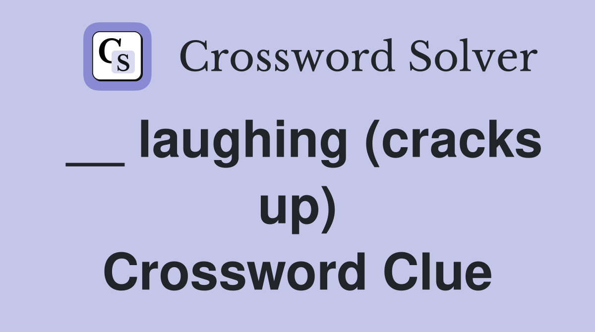 __ laughing (cracks up) Crossword Clue