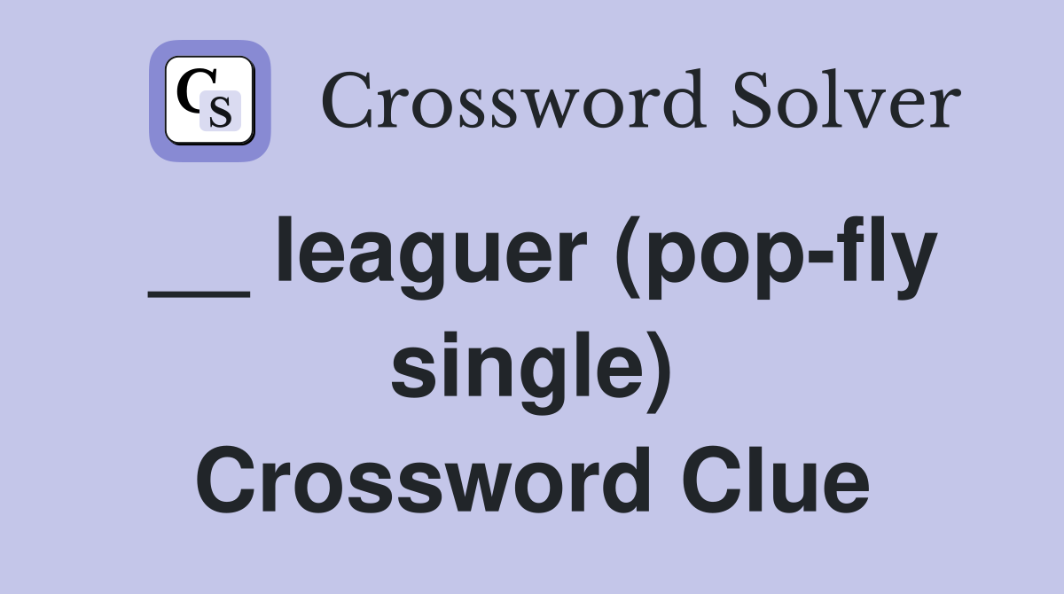 __ leaguer (pop-fly single) Crossword Clue
