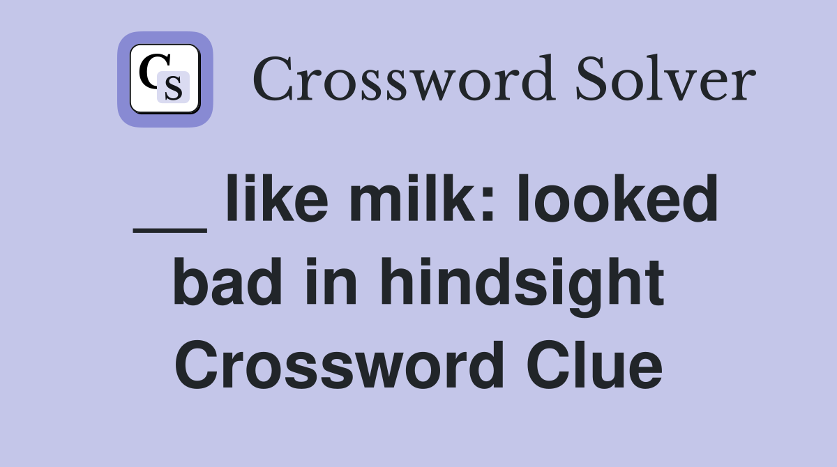__ like milk: looked bad in hindsight Crossword Clue