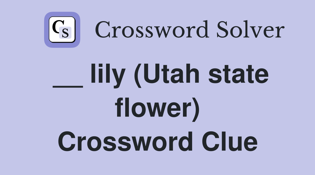 __ lily (Utah state flower) Crossword Clue
