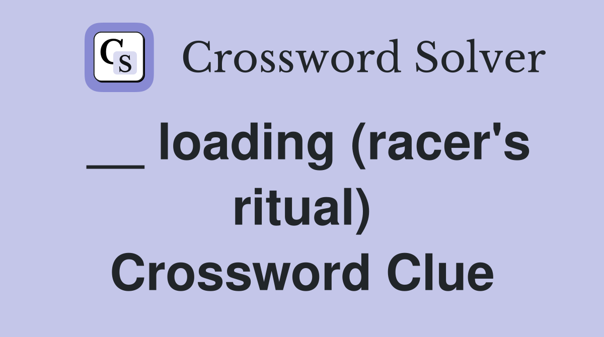 __ loading (racer's ritual) Crossword Clue