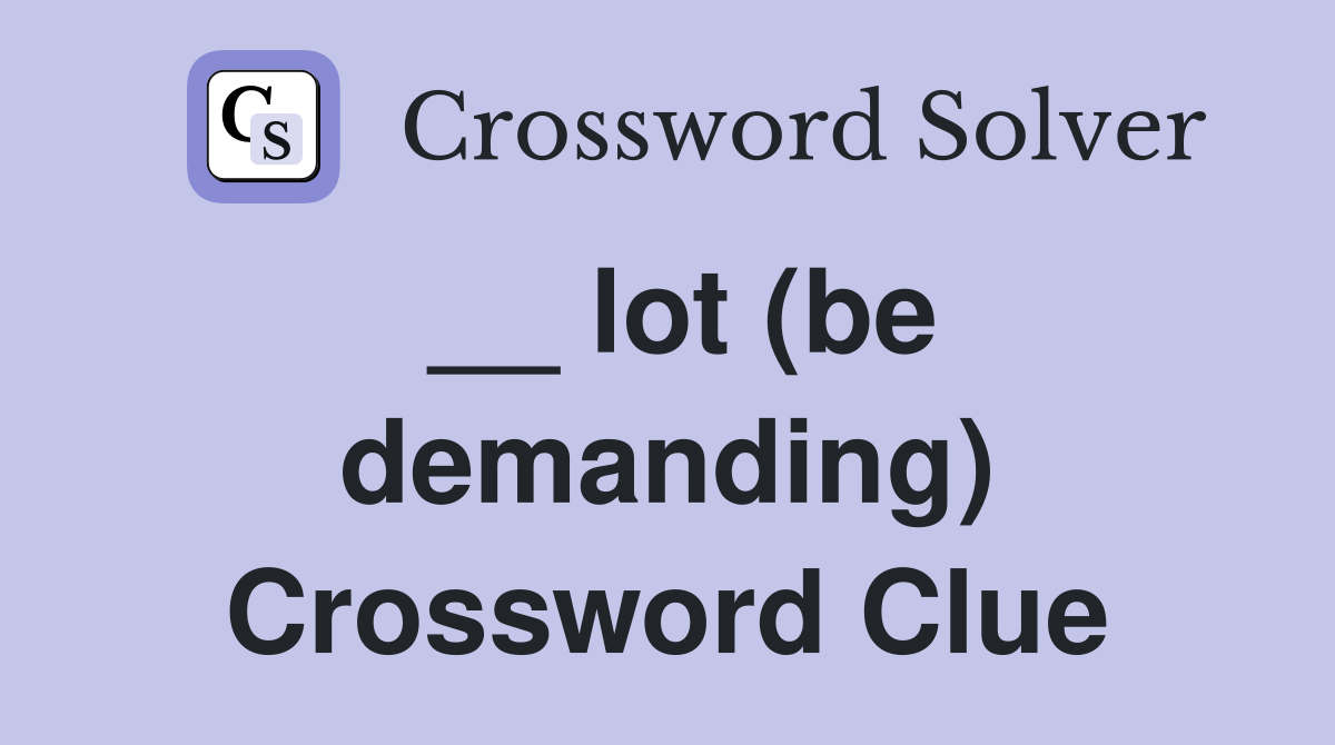 __ lot (be demanding) Crossword Clue