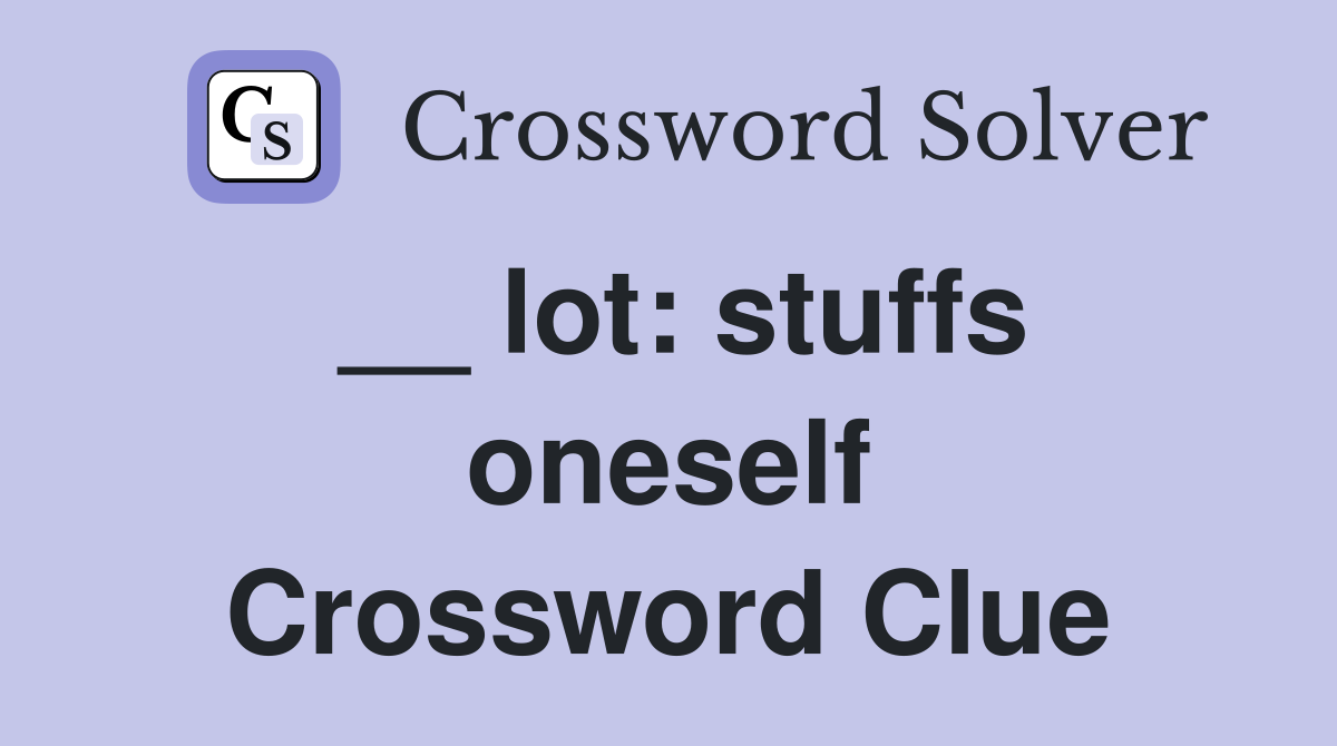 __ lot: stuffs oneself Crossword Clue