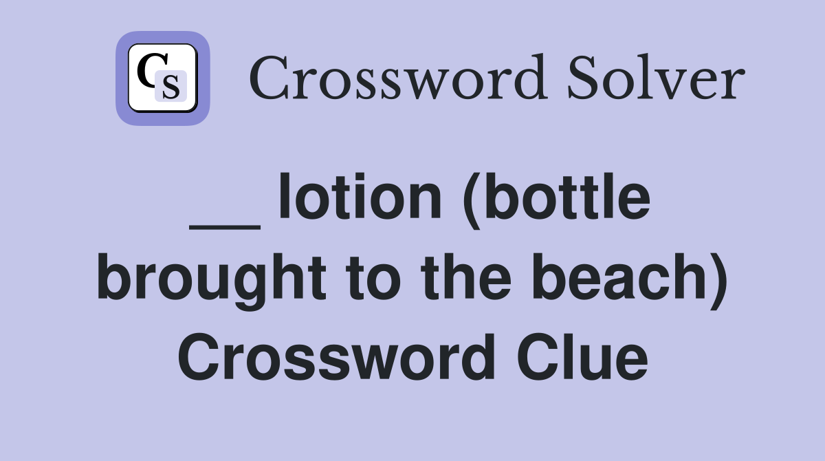 __ lotion (bottle brought to the beach) Crossword Clue