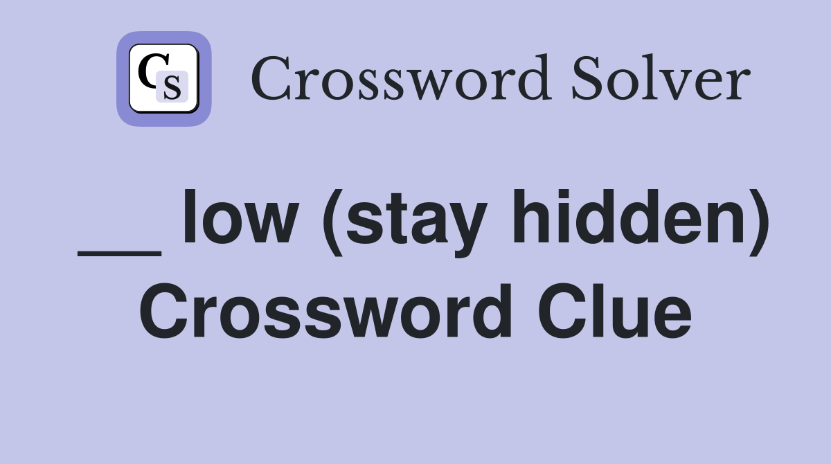 __ low (stay hidden) Crossword Clue
