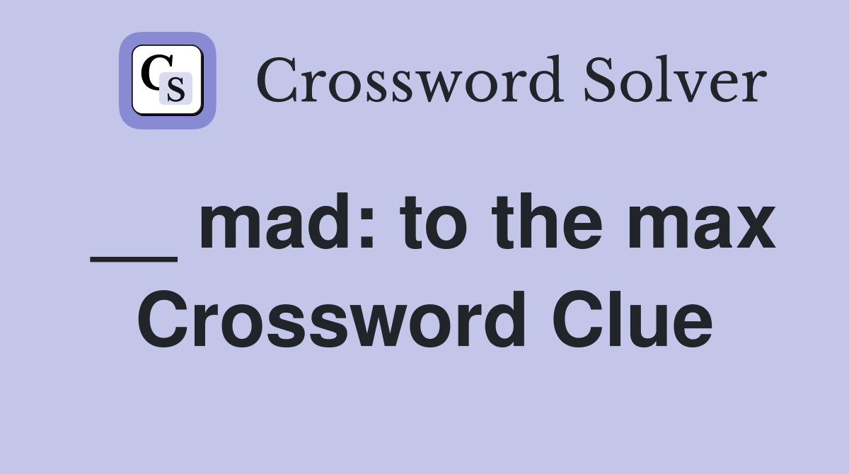 __ mad: to the max Crossword Clue