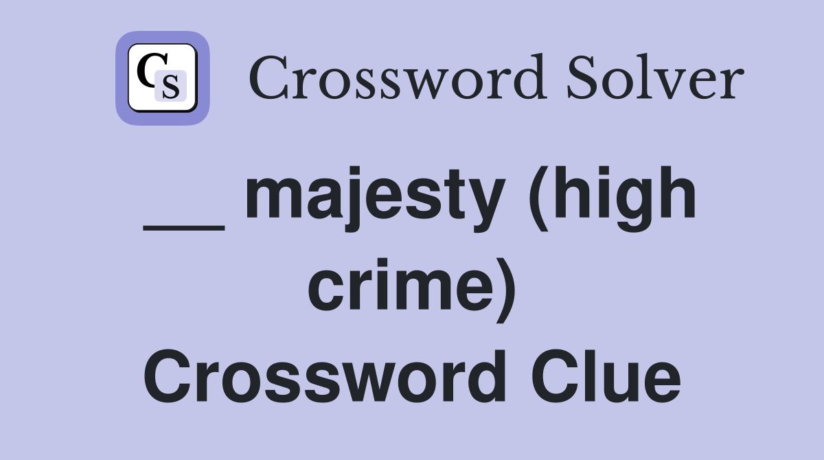 __ majesty (high crime) Crossword Clue