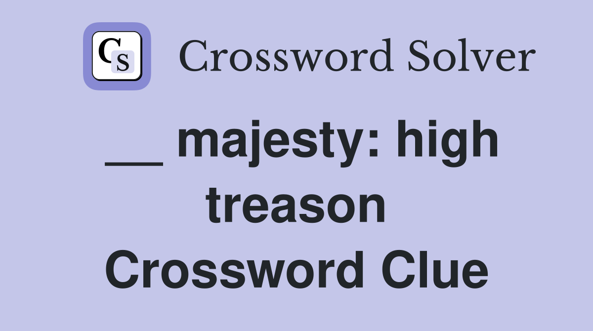 __ majesty: high treason Crossword Clue