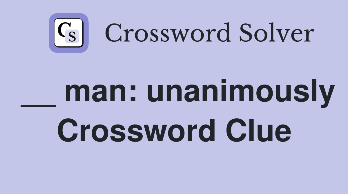 __ man: unanimously Crossword Clue
