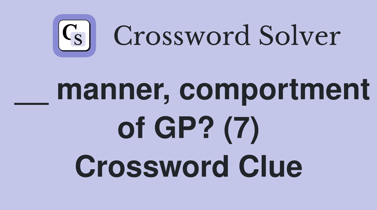 __ manner, comportment of GP? (7) Crossword Clue