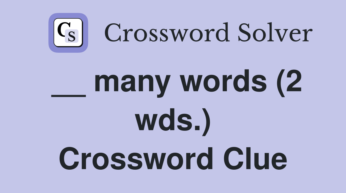 __ many words (2 wds.) Crossword Clue