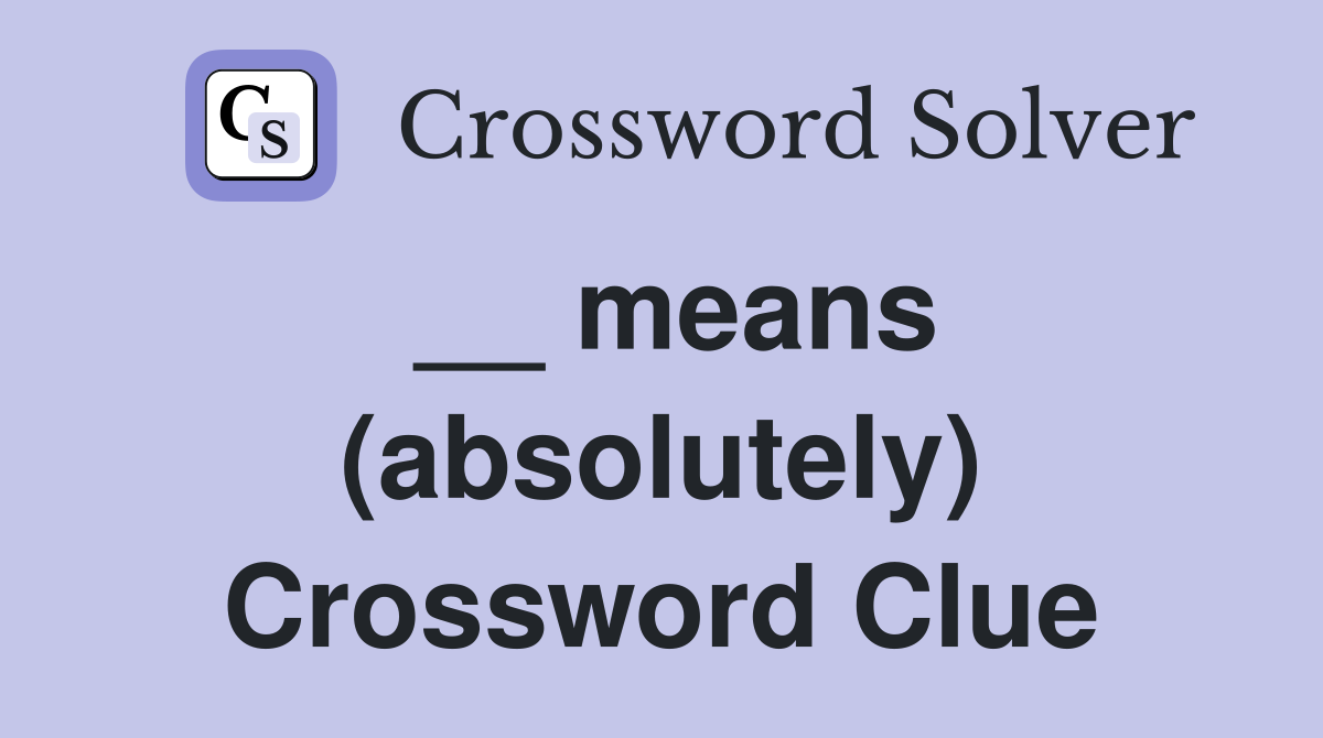 __ means (absolutely) Crossword Clue