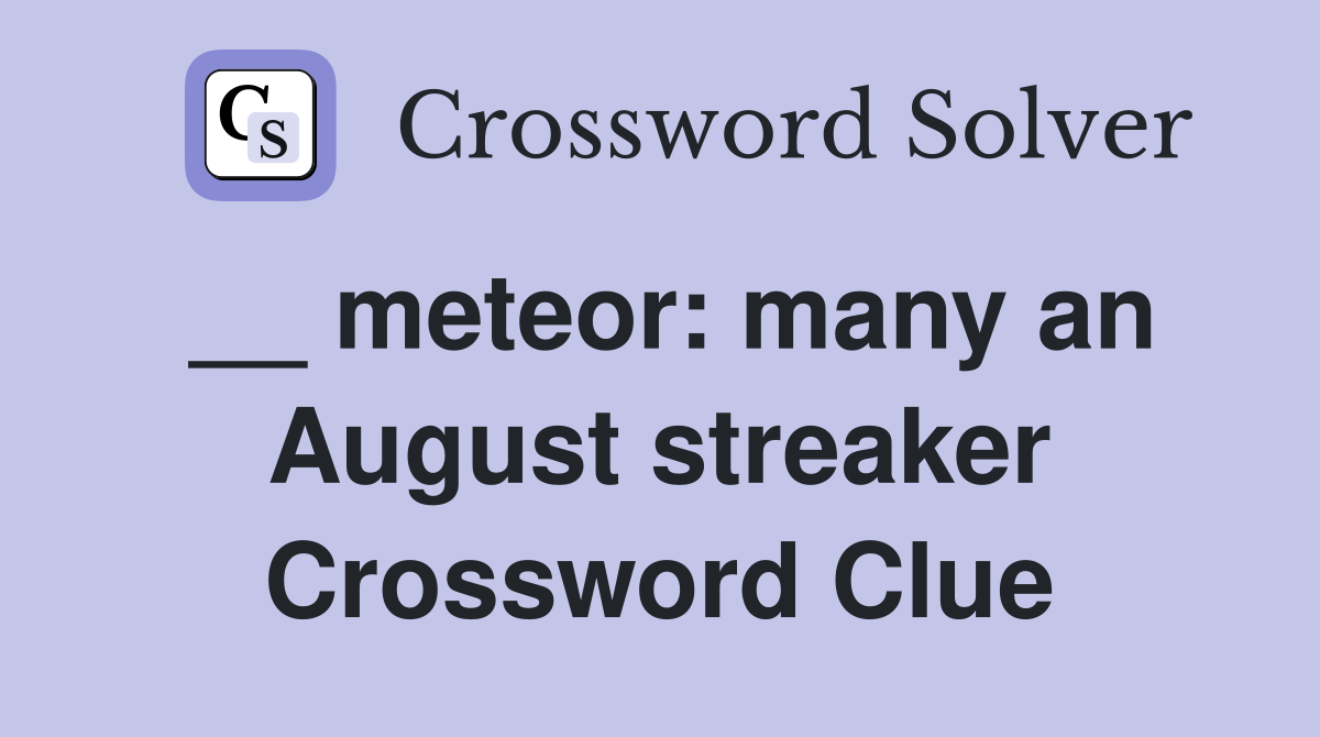 __ meteor: many an August streaker Crossword Clue