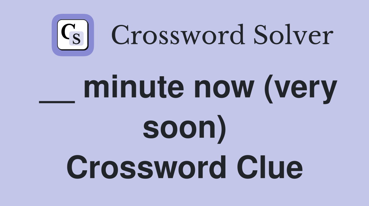 __ minute now (very soon) Crossword Clue