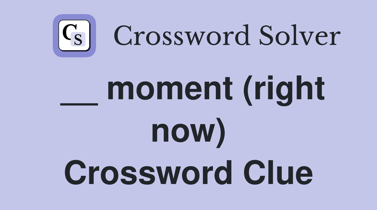 __ moment (right now) Crossword Clue