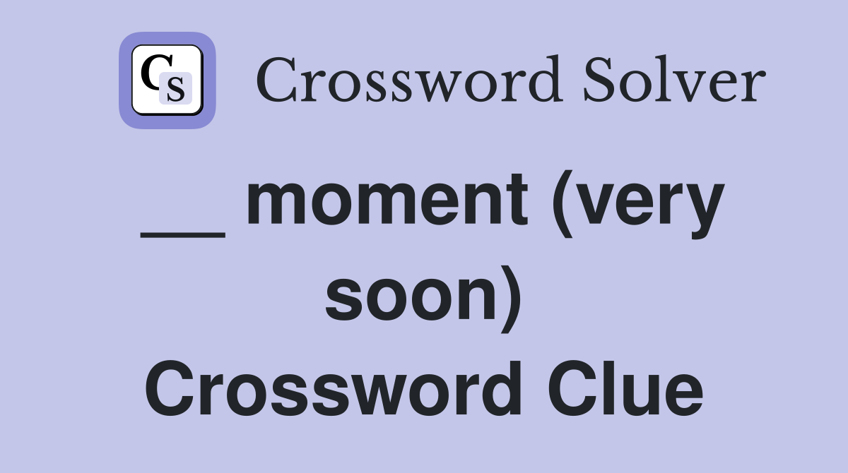 __ moment (very soon) Crossword Clue