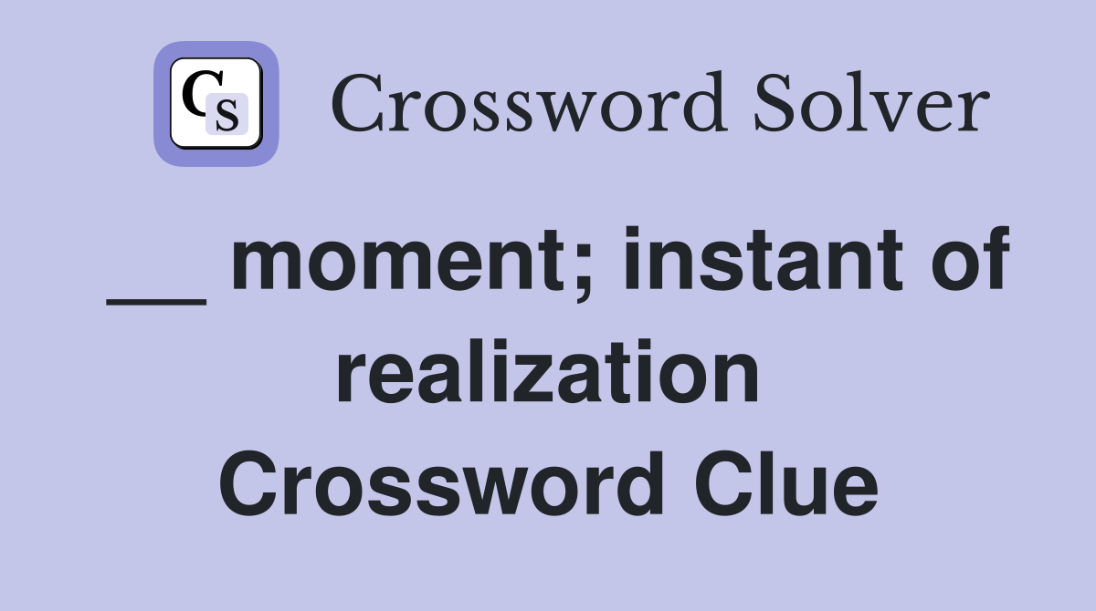 __ moment; instant of realization Crossword Clue