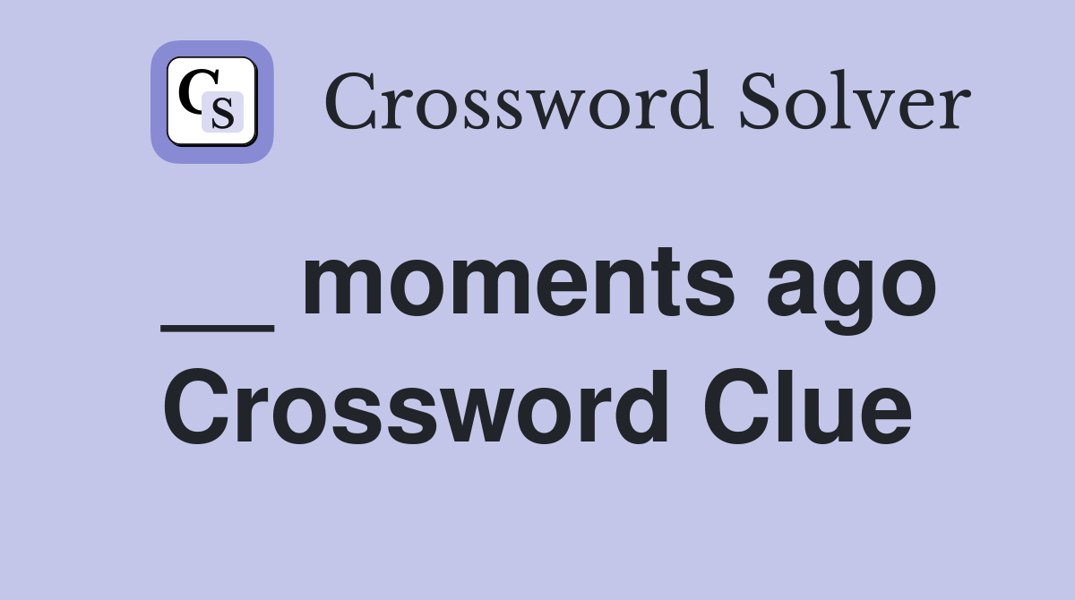 __ moments ago Crossword Clue