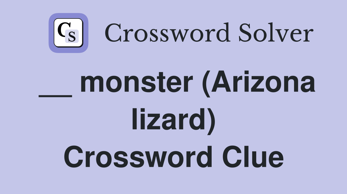 __ monster (Arizona lizard) Crossword Clue