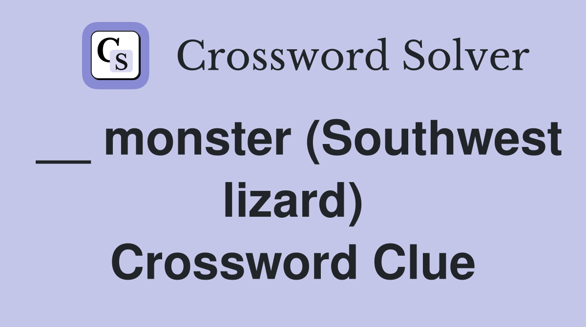 __ monster (Southwest lizard) Crossword Clue