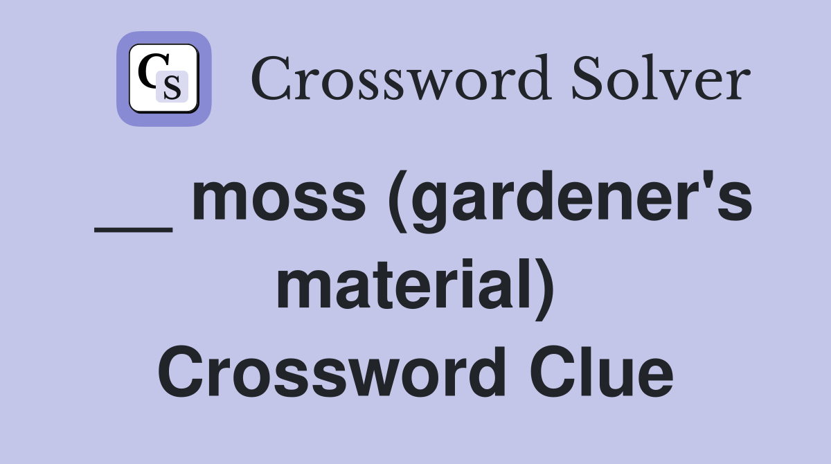 __ moss (gardener's material) Crossword Clue