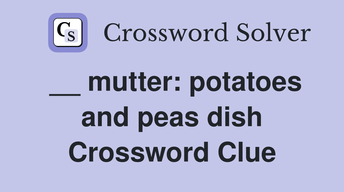 __ mutter: potatoes and peas dish Crossword Clue