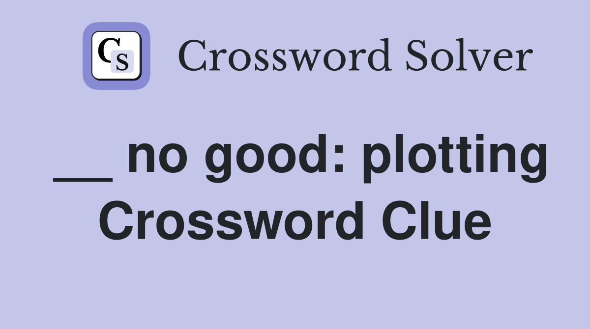 __ no good: plotting Crossword Clue