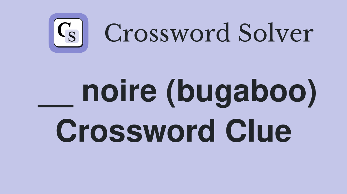 __ noire (bugaboo) Crossword Clue