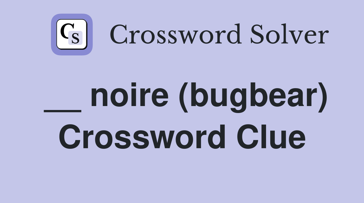__ noire (bugbear) Crossword Clue