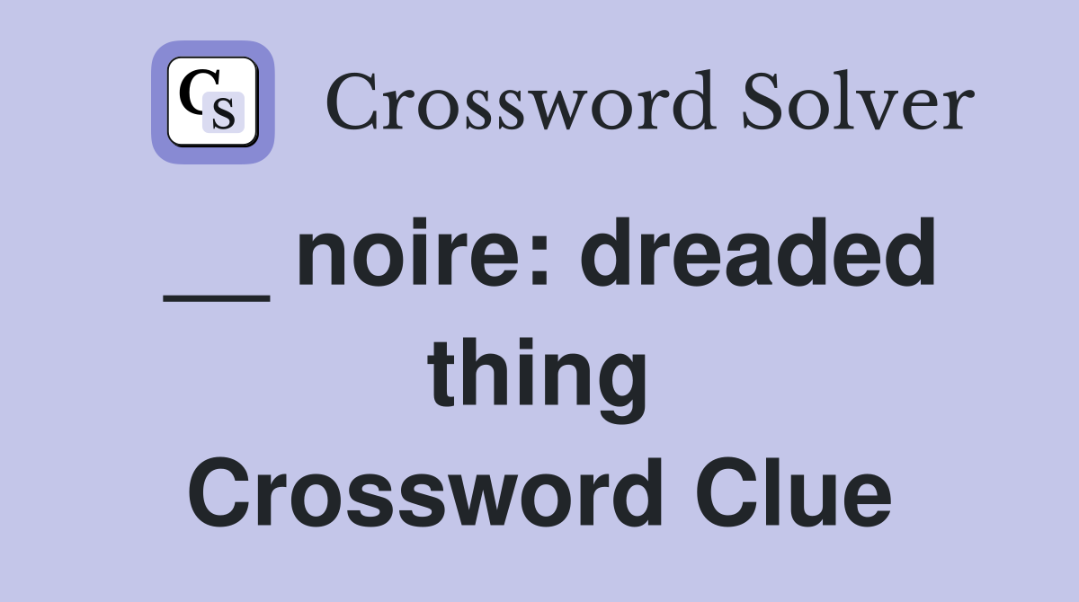 __ noire: dreaded thing Crossword Clue