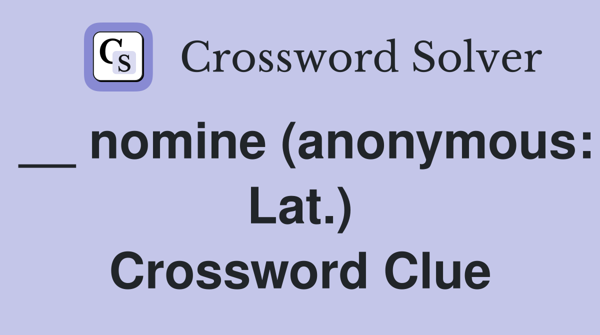 __ nomine (anonymous: Lat.) Crossword Clue