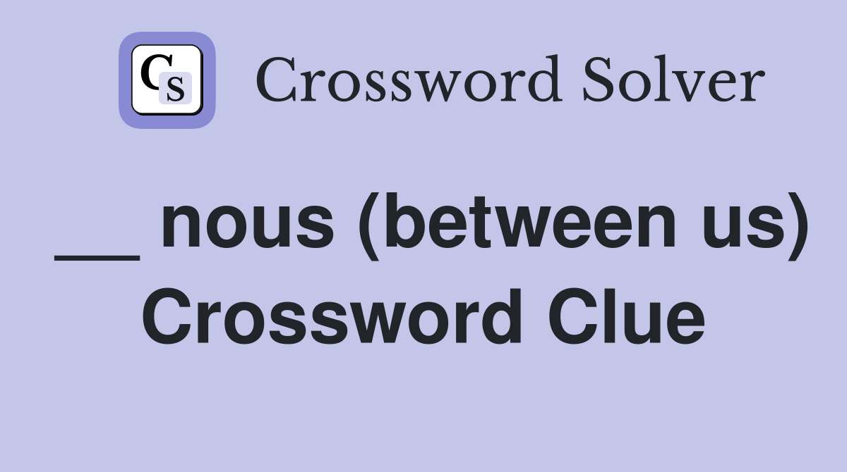 __ nous (between us) Crossword Clue