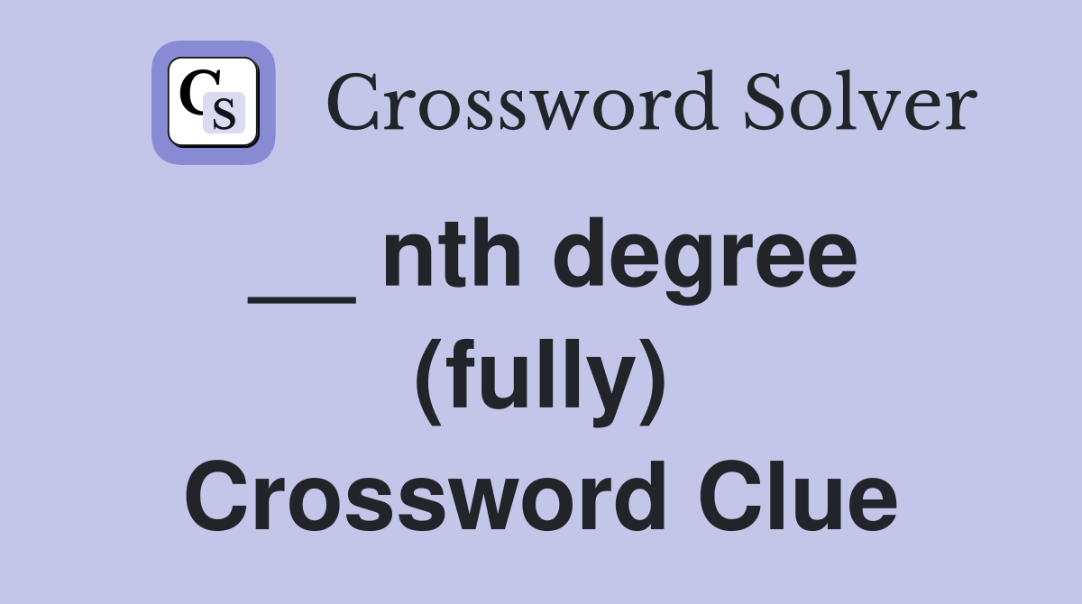 __ nth degree (fully) Crossword Clue