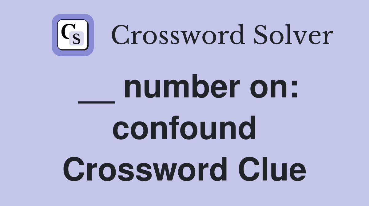 __ number on: confound Crossword Clue