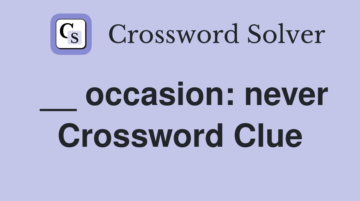 __ occasion: never Crossword Clue