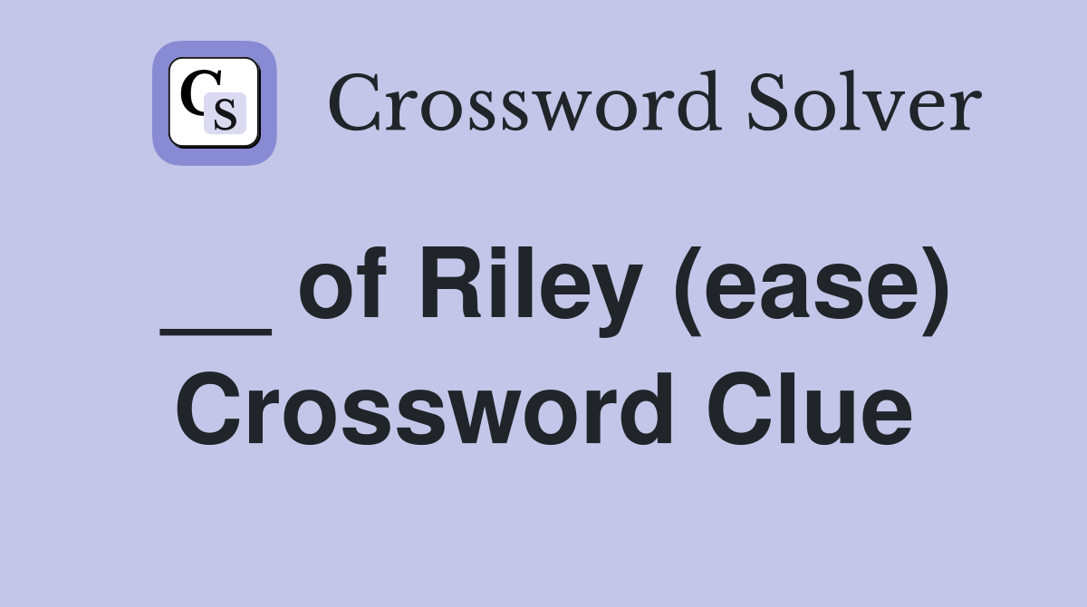 __ of Riley (ease) Crossword Clue
