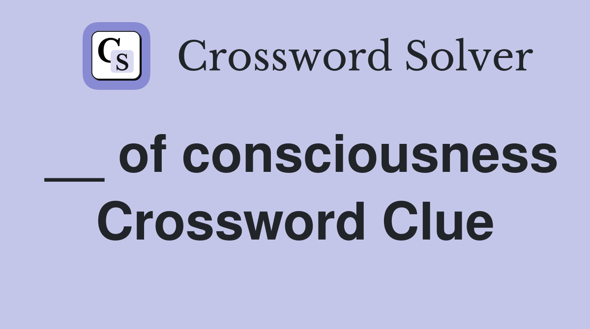 __ of consciousness Crossword Clue