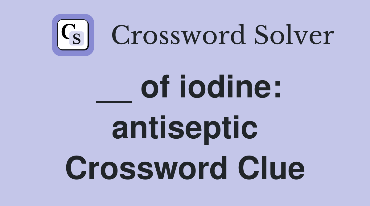 __ of iodine: antiseptic Crossword Clue